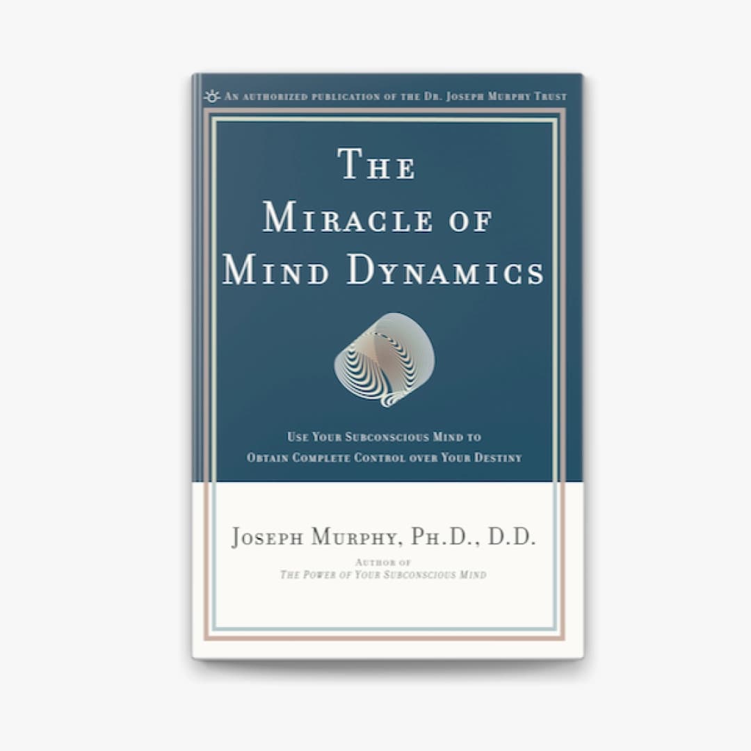 The Miracle of Mind Dynamics: Use Your Subconscious Mind to Obtain Complete Control Over Your Destiny