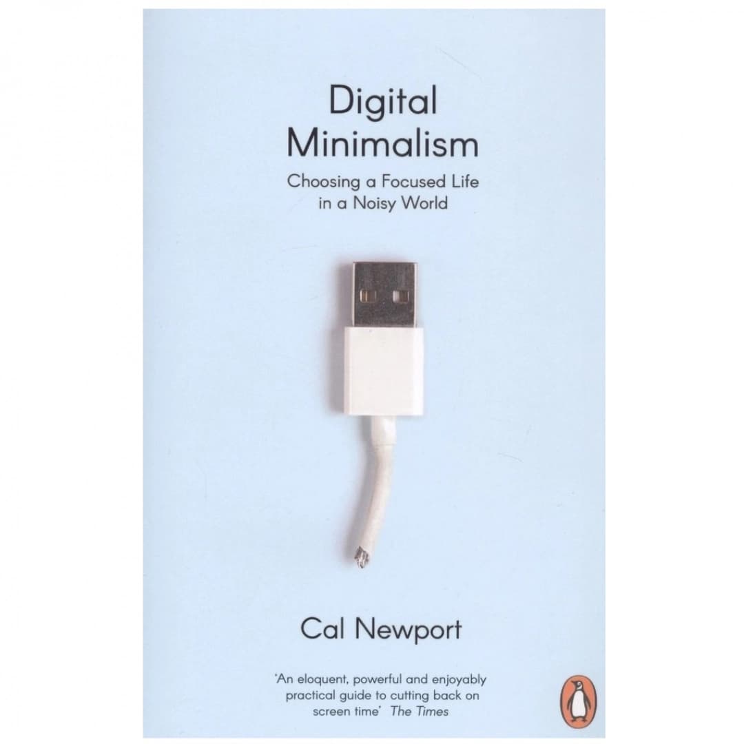 Digital Minimalism. Choosing a Focused Life in a Noisy World