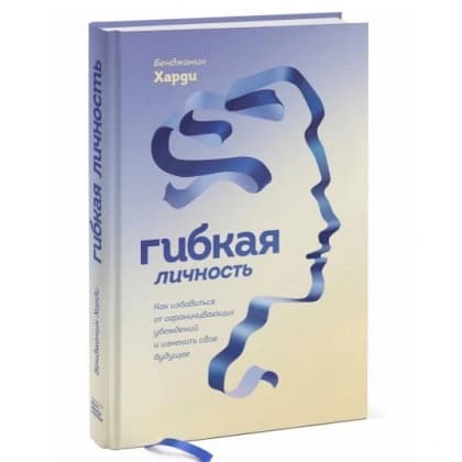 Гибкая личность. Как избавиться от ограничивающих убеждений и изменить свое будущее