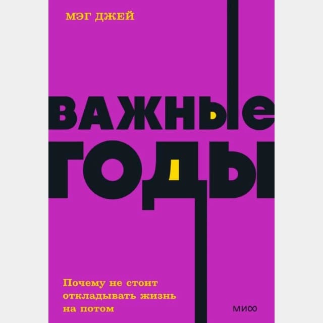 Важные годы. Почему не стоит откладывать жизнь на потом (МИФ)