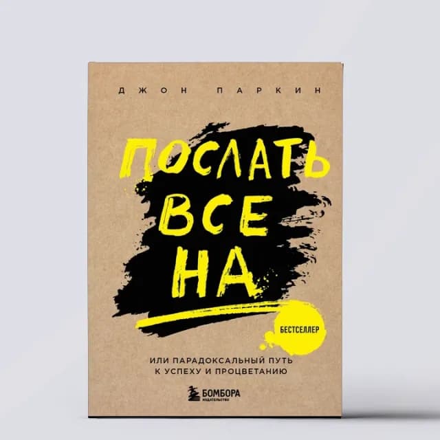 Послать все на.... Парадоксальный путь к успеху и процветанию