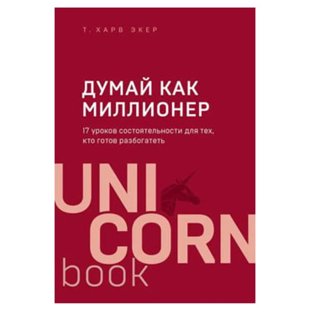Думай как миллионер. 17 уроков состоятельности для тех, кто готов разбогатеть (Unicornbook)