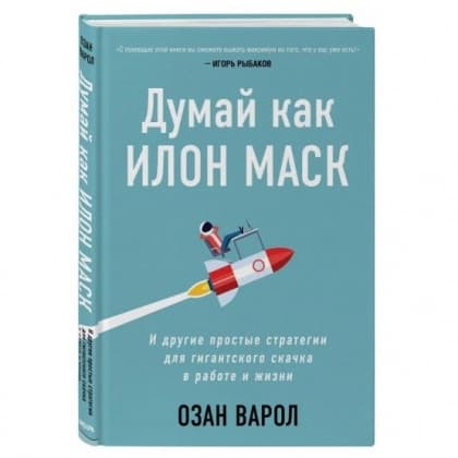 Думай как Илон Маск. И другие простые стратегии для гигантского скачка в работе и жизни