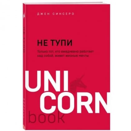 Не тупи. Только тот, кто ежедневно работает над собой, живет жизнью мечты (UnicornBook)