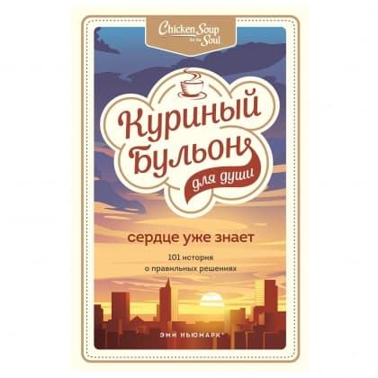 Куриный бульон для души. Сердце уже знает. 101 история о правильных решениях (мягкий переплёт)