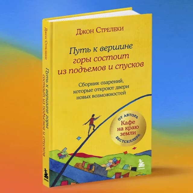 Путь к вершине горы состоит из подъемов и спусков. Сборник озарений, которые откроют двери новых возможностей