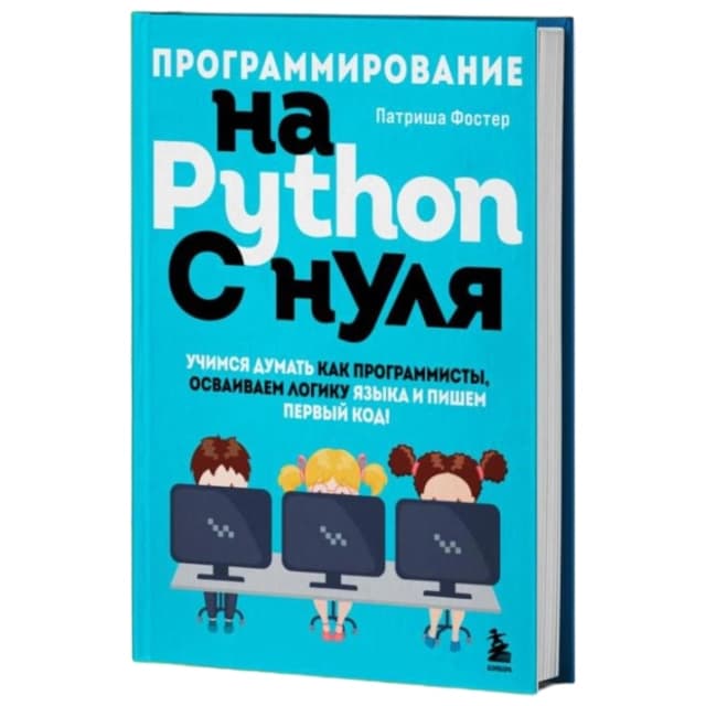 Программирование на Python с нуля. Учимся думать как программисты, осваиваем логику языка и пишем пе