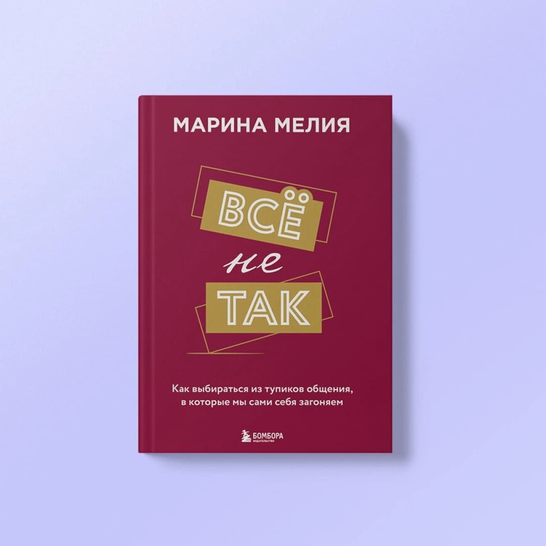 Все не так. Как выбираться из тупиков общения, в которые мы сами себя загоняем