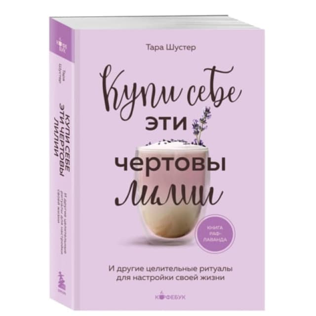 Купи себе эти чертовы лилии. И другие целительные ритуалы для настройки своей жизни