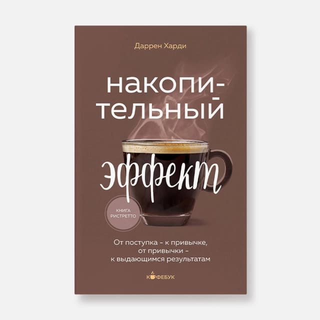 Накопительный эффект. От поступка - к привычке, от привычки - к выдающимся результатам (Кофебук)