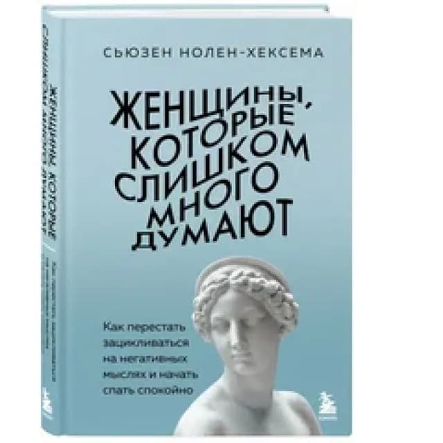 Сьюзен Нолен-Хексема.Женщины, которые слишком много думают. Как перестать зацикливаться на негативных мыслях и начать спать спокойно