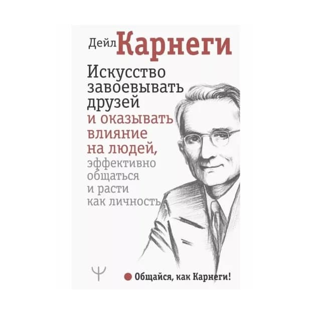 Искусство завоевывать друзей и оказывать влияние на людей, эффективно общаться и расти как личность
