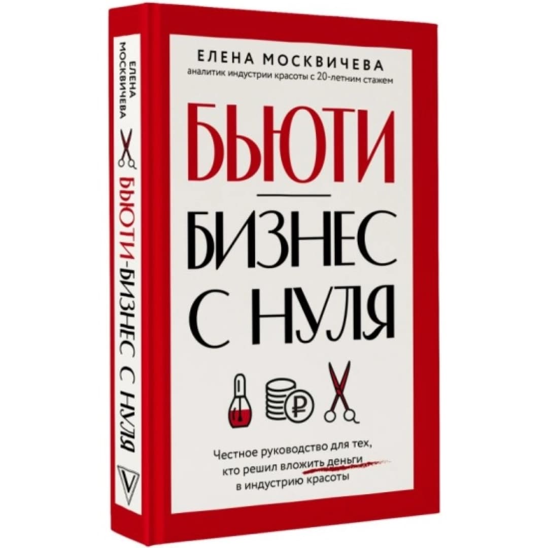 Бьюти-бизнес с нуля. Честное руководство для тех, кто решил вложить деньги в индустрию красоты