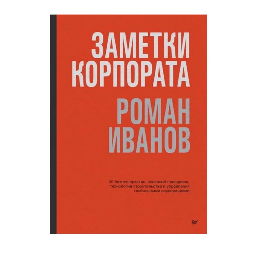 Заметки корпората. 40 бизнес-практик, описаний принципов, технологий строительства и управления глобальными корпорациями