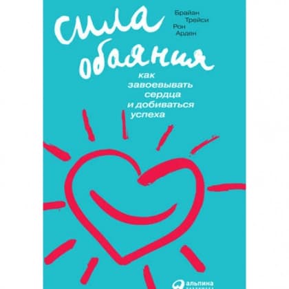 Сила обаяния. Как завоевывать сердца и добиваться успеха