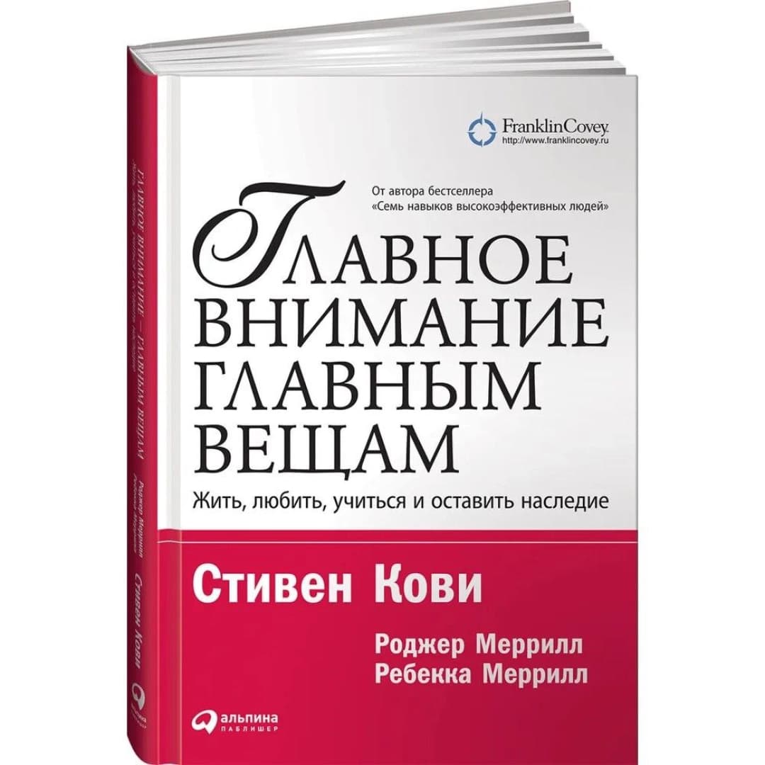 Стивен Кови, Роджер Меррилл, Ребекка Меррилл: Главное внимание - главным вещам. Жить, любить, учиться и оставить наследие