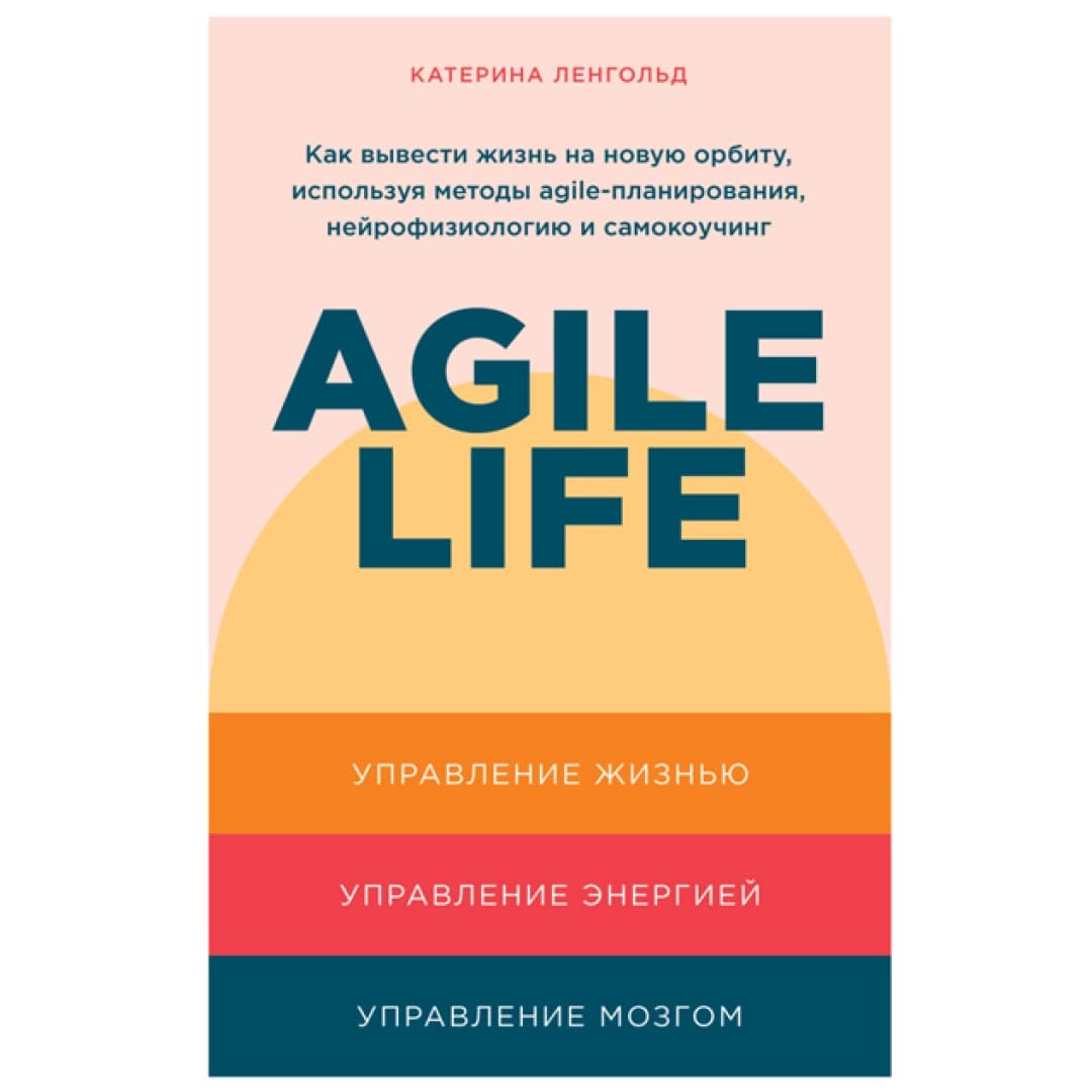 Agile Life Как вывести жизнь на новую орбиту использую методы agile- планирования. нейрофизиологию и самокоучинг